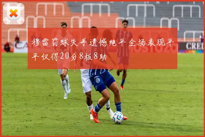 穆雷罚球失手遗憾绝平全场表现平平仅得20分8板8助