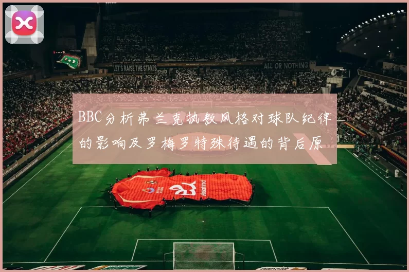 BBC分析弗兰克执教风格对球队纪律的影响及罗梅罗特殊待遇的背后原因