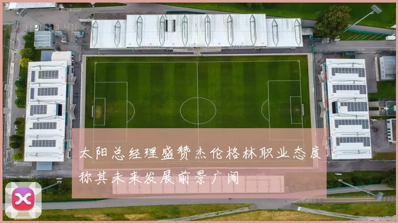 太阳总经理盛赞杰伦格林职业态度称其未来发展前景广阔
