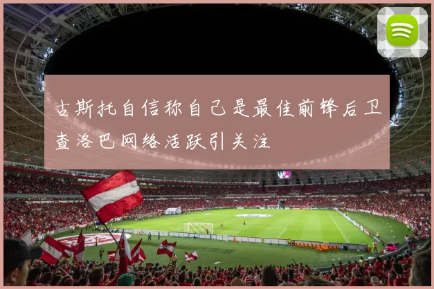 古斯托自信称自己是最佳前锋后卫查洛巴网络活跃引关注