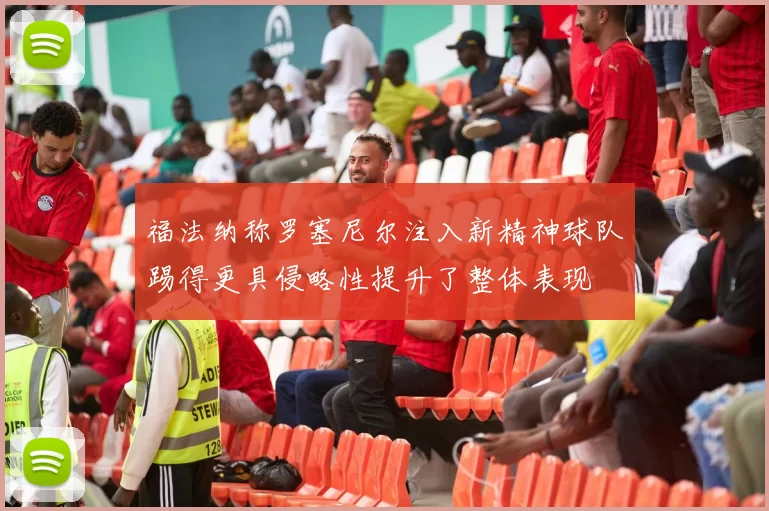 福法纳称罗塞尼尔注入新精神球队踢得更具侵略性提升了整体表现