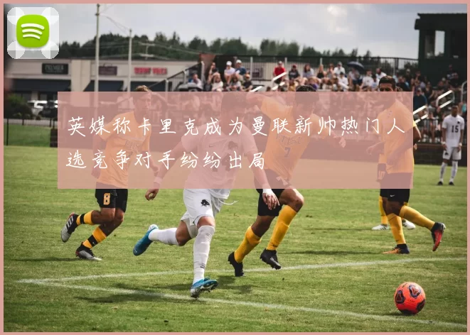 英媒称卡里克成为曼联新帅热门人选竞争对手纷纷出局