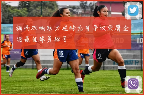 梅西双响助力逆转无可争议荣膺全场最佳球员称号
