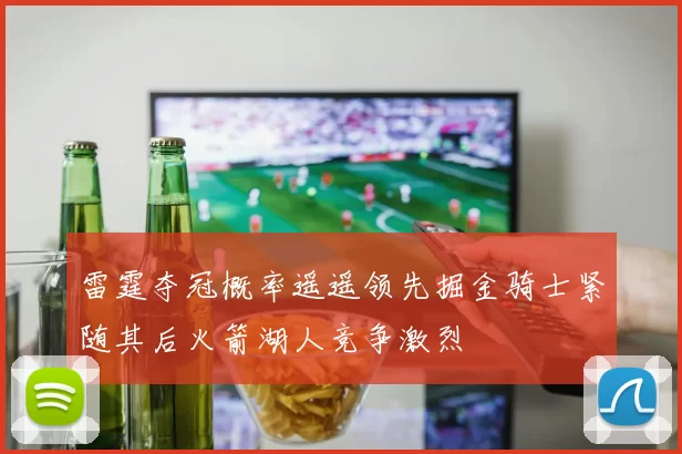 雷霆夺冠概率遥遥领先掘金骑士紧随其后火箭湖人竞争激烈