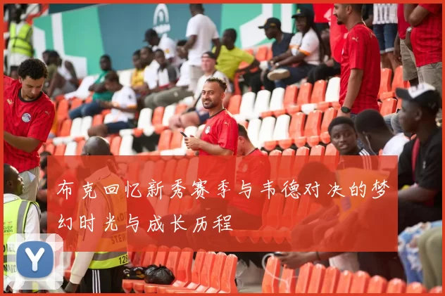 布克回忆新秀赛季与韦德对决的梦幻时光与成长历程
