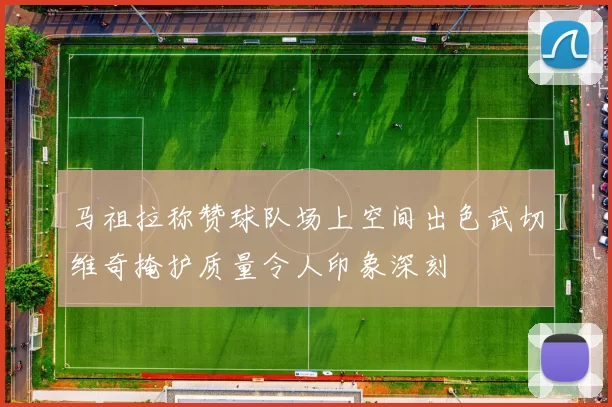 马祖拉称赞球队场上空间出色武切维奇掩护质量令人印象深刻