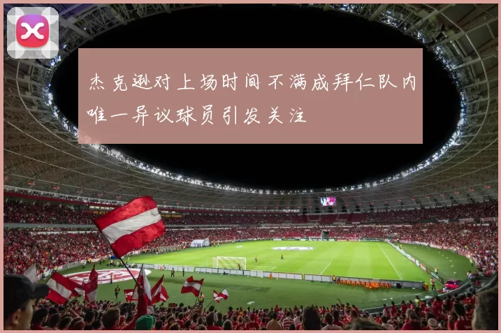 杰克逊对上场时间不满成拜仁队内唯一异议球员引发关注