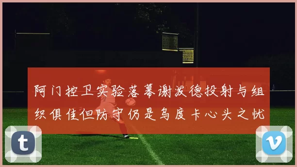 阿门控卫实验落幕谢泼德投射与组织俱佳但防守仍是乌度卡心头之忧